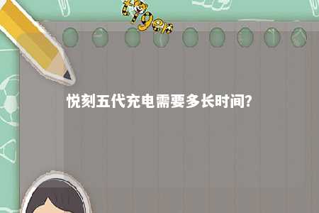 悦刻五代充电需要多长时间
？ 